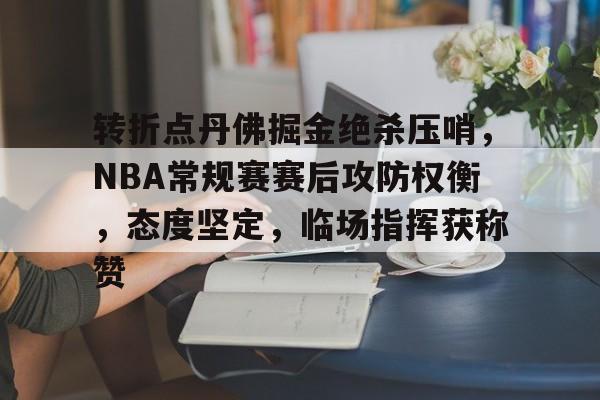 开云官网-转折点丹佛掘金绝杀压哨，NBA常规赛赛后攻防权衡，态度坚定，临场指挥获称赞的简单介绍