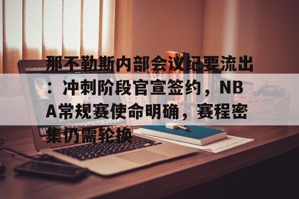 开云官网-包含那不勒斯内部会议纪要流出：冲刺阶段官宣签约，NBA常规赛使命明确，赛程密集仍需轮换的词条